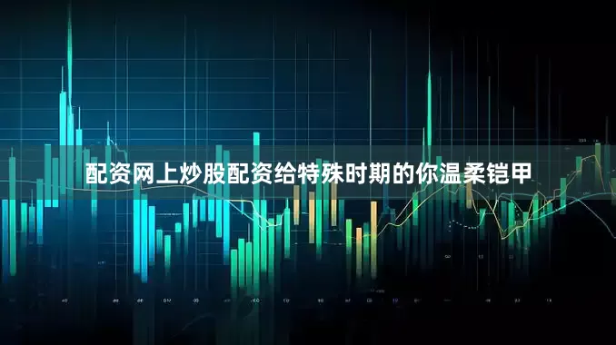 配资网上炒股配资给特殊时期的你温柔铠甲