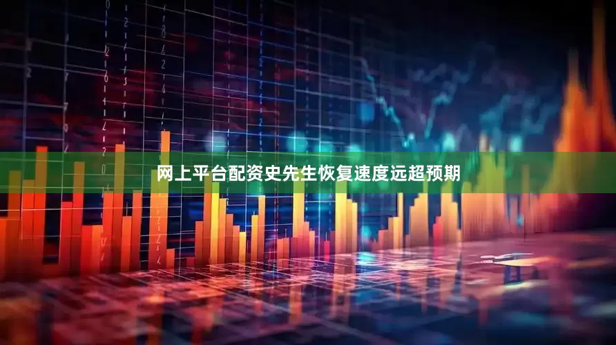 网上平台配资史先生恢复速度远超预期