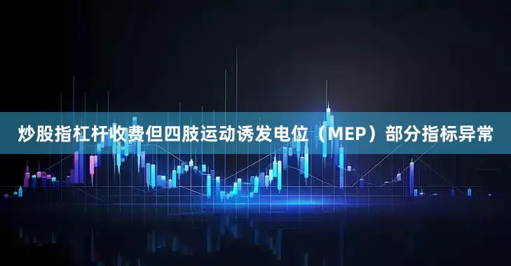 炒股指杠杆收费但四肢运动诱发电位（MEP）部分指标异常