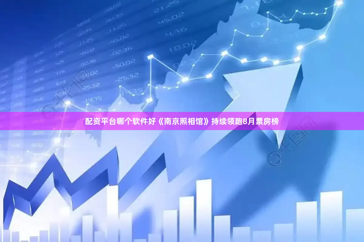 配资平台哪个软件好《南京照相馆》持续领跑8月票房榜